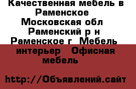 Качественная мебель в Раменское - Московская обл., Раменский р-н, Раменское г. Мебель, интерьер » Офисная мебель   